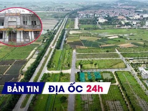 Địa ốc 24H: Tránh lãng phí nhà đất công dôi dư sau sáp nhập; Hà Nội tăng diện tích đất thu hồi tại 39 dự án